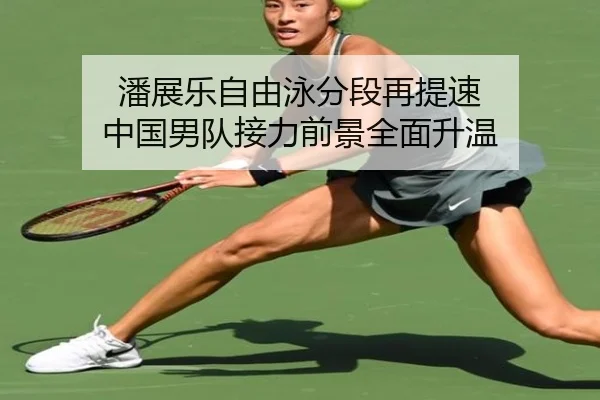 潘展乐自由泳分段再提速 中国男队接力前景全面升温